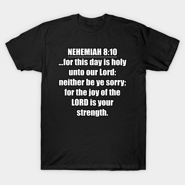 Nehemiah 8:10 Bible quote ...for this day is holy unto our Lord: neither be ye sorry; for the joy of the LORD is your strength. KJV: King James Version T-Shirt by Holy Bible Verses